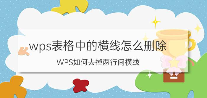 wps表格中的横线怎么删除 WPS如何去掉两行间横线？